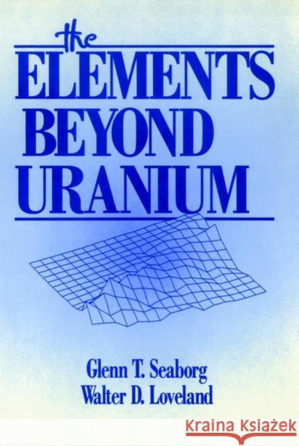 The Elements Beyond Uranium Glenn Theodore Seaborg Walter D. Loveland 9780471890621