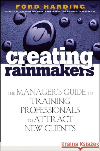 Creating Rainmakers: The Manager's Guide to Training Professionals to Attract New Clients Harding, Ford 9780471920731 John Wiley & Sons