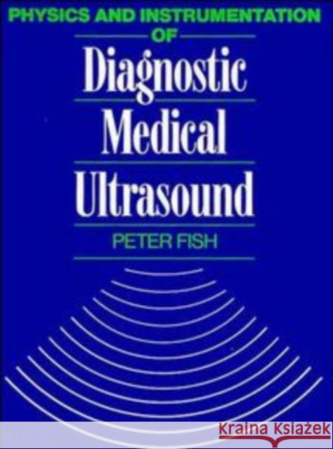 Physics and Instrumentation of Diagnostic Medical Ultrasound John Fish Peter J. Fish 9780471926511 