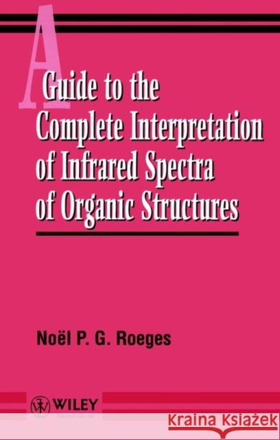 A Guide to the Complete Interpretation of Infrared Spectral of Organic Structures Noel P. G. Roeges Roeges                                   Nokl P. G. Roeges 9780471939986 John Wiley & Sons