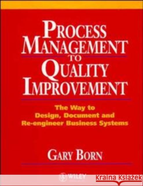 Process Management to Quality Improvement: The Way to Design, Document and Re-Engineer Business Systems Born, Gary 9780471942832 John Wiley & Sons