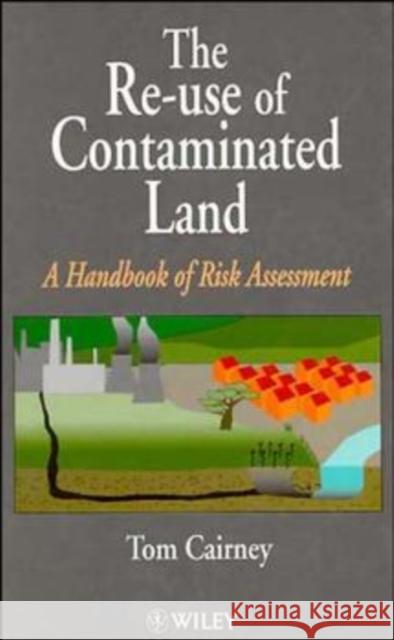 The Re-Use of Contaminated Land: A Handbook of Risk Assessement Cairney, Tom 9780471948933