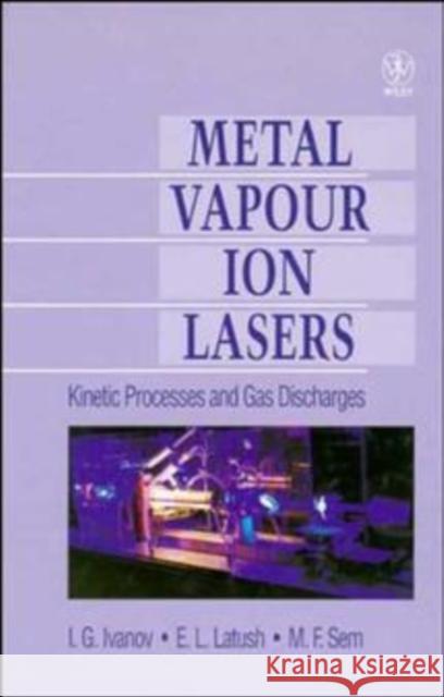Metal Vapour Ion Lasers : Kinetic Processes and Gas Discharges I. G. Ivanov E. L. Latush M. F. Sem 9780471955634 John Wiley & Sons