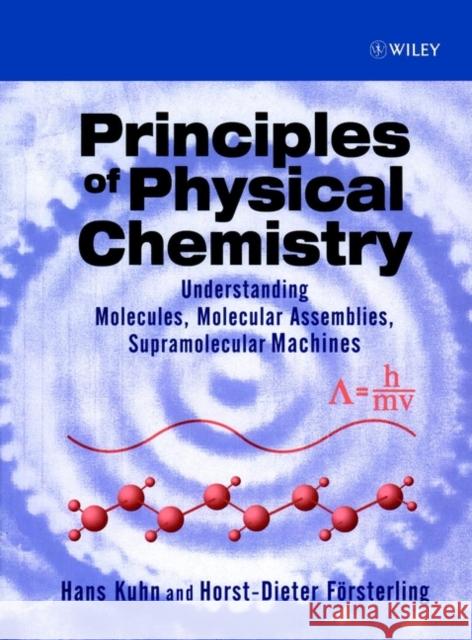 Principles of Physical Chemistry: Understanding Molecules, Molecular Assemblies, Supramolecular Machines Kuhn, Hans 9780471959021