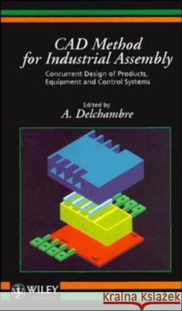 CAD Method for Industrial Assembly: Concurrent Design of Products, Equipment and Control Systems Delchambre, A. 9780471962618 John Wiley & Sons