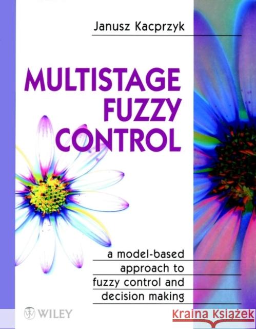 Multistage Fuzzy Control: A Model-Based Approach to Fuzzy Control and Decision Making Kacprzyk, Janusz 9780471963479