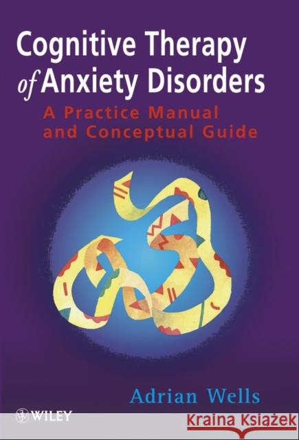 Cognitive Therapy of Anxiety Disorders: A Practice Manual and Conceptual Guide Wells, Adrian 9780471964766