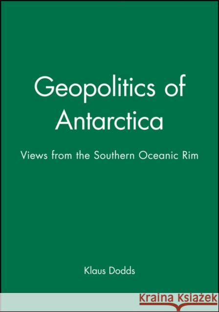 Geopolitics of Antarctica: Views from the Southern Oceanic Rim Dodds, Klaus 9780471969921