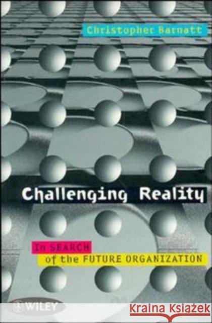 Challenging Reality: In Search of the Future Organization Barnatt, Christopher 9780471970729 John Wiley & Sons
