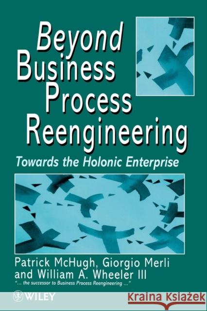 Beyond Business Process Reengineering: Towards the Holonic Enterprise McHugh, Patrick 9780471974819