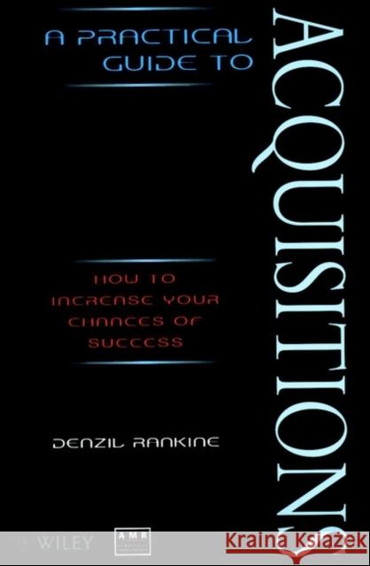 A Practical Guide to Acquisitions: How to Increase Your Chances of Success Rankine, Denzil 9780471975984 John Wiley & Sons