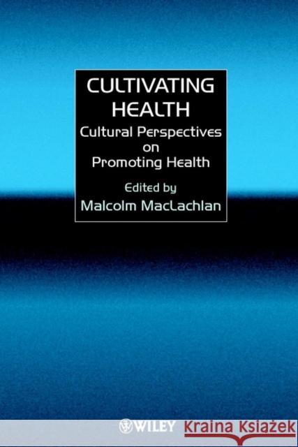 Cultivating Health: Cultural Perspectives on Promoting Health MacLachlan, Malcolm 9780471977254 John Wiley & Sons