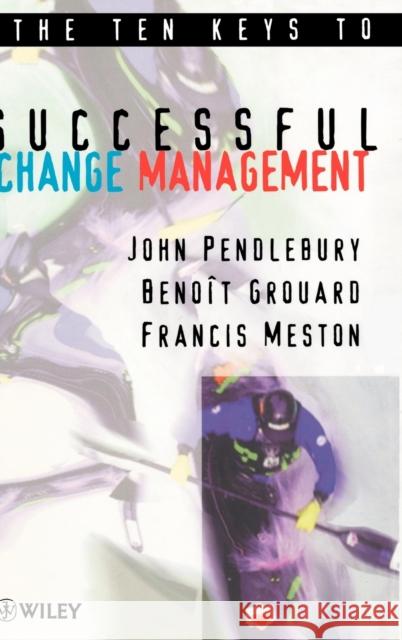 The Ten Keys to Successful Change Management John Pendlebury Benoit Grouard A. John Pendlebury 9780471979302 John Wiley & Sons
