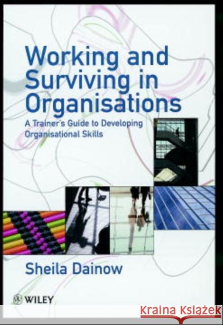 Working and Surviving in Organisations: A Trainer's Guide to Developing Organisational Skills Dainow, Sheila 9780471981510 John Wiley & Sons