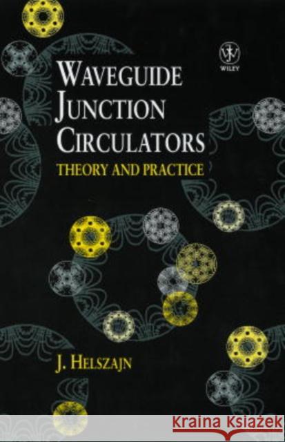 Waveguide Junction Circulators: Theory and Practice Helszajn, Joseph 9780471982524 John Wiley & Sons