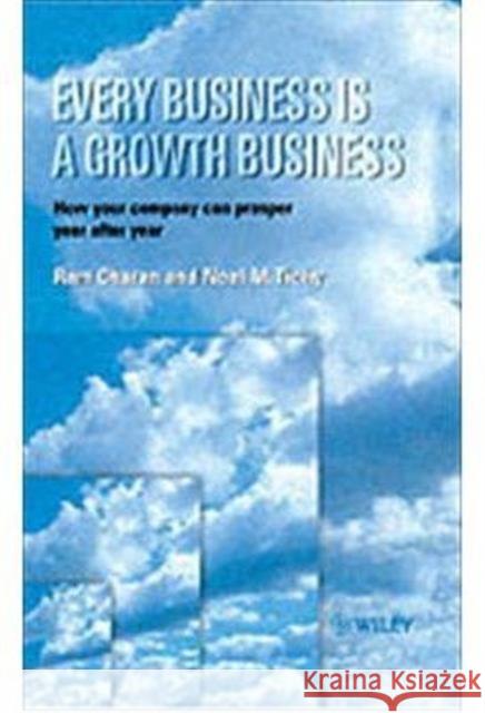 Every Business is a Growth Business : How Your Company Can Prosper Year After Year Noel M. Tichy Ram Charan 9780471987635 JOHN WILEY AND SONS LTD