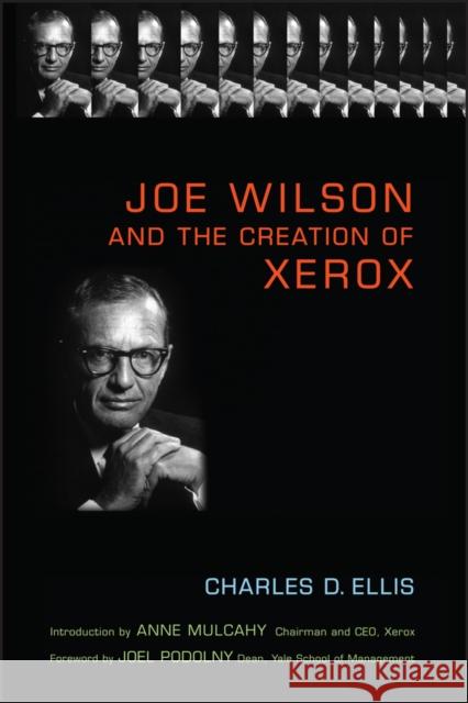Joe Wilson and the Creation of Xerox Charles D. Ellis Joel M. Podolny Anne M. Mulcahy 9780471998358 John Wiley & Sons