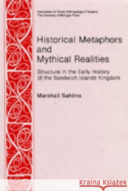 Historical Metaphors and Mythical Realities: Structure in the Early History of the Sandwich Islands Kingdom Sahlins, Marshall D. 9780472027217