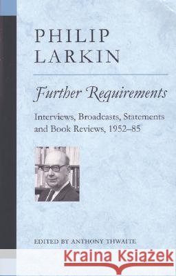Further Requirements: Interviews, Broadcasts, Statements and Book Reviews, 1952-85 Philip Larkin Anthony Thwaite 9780472030071