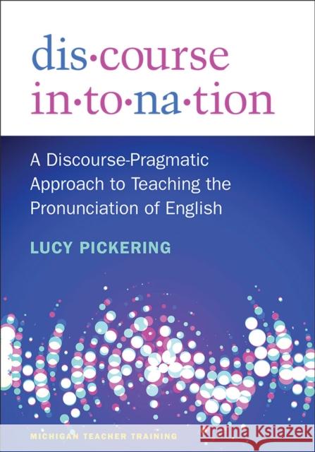 Discourse Intonation: A Discourse-Pragmatic Approach to Teaching the Pronunciation of English Lucy Pickering   9780472030187 The University of Michigan Press