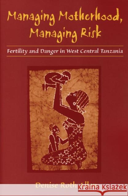 Managing Motherhood, Managing Risk : Fertility and Danger in West Central Tanzania Denise Roth Allen 9780472030279 University of Michigan Press