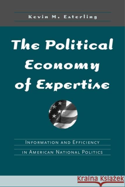 The Political Economy of Expertise: Information and Efficiency in American National Politics Esterling, Kevin 9780472030644 University of Michigan Press