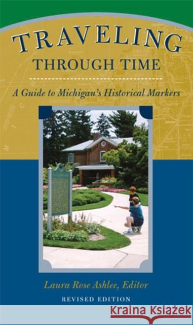 Traveling Through Time: A Guide to Michigan's Historical Markers Ashlee, Laura Rose 9780472030668 University of Michigan Press