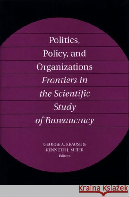 Politics, Policy, and Organizations: Frontiers in the Scientific Study of Bureaucracy Krause, George 9780472031146 University of Michigan Press