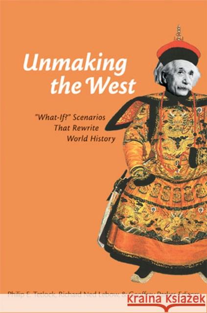Unmaking the West: What-If? Scenarios That Rewrite World History Tetlock, Philip 9780472031436 University of Michigan Press
