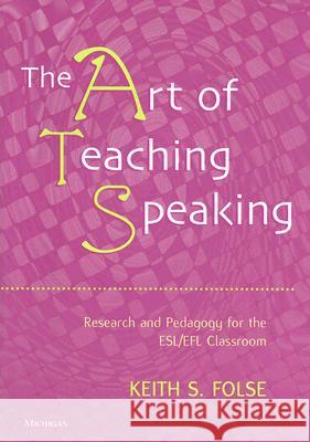 The Art of Teaching Speaking: Research and Pedagogy for the Esl/Efl Classroom Folse, Keith S. 9780472031658 University of Michigan Press