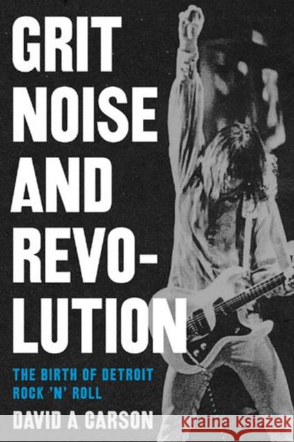 Grit, Noise, & Revolution: The Birth of Detroit Rock 'n' Roll Carson, David A. 9780472031900 University of Michigan Press