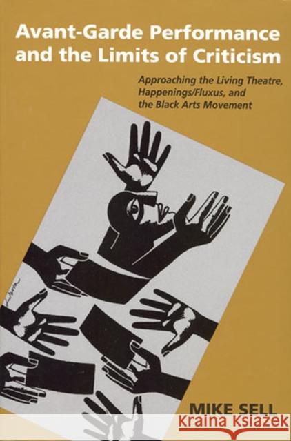 Avant-Garde Performance & the Limits of Criticism: Approaching the Living Theatre, Happenings/Fluxus, and the Black Arts Movement Sell, Mike 9780472033072