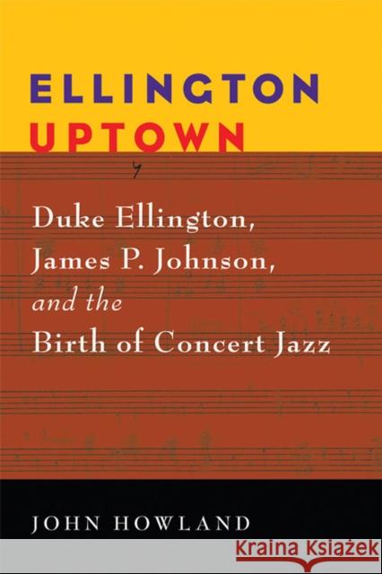 Ellington Uptown: Duke Ellington, James P. Johnson, & the Birth of Concert Jazz Howland, John 9780472033164 0