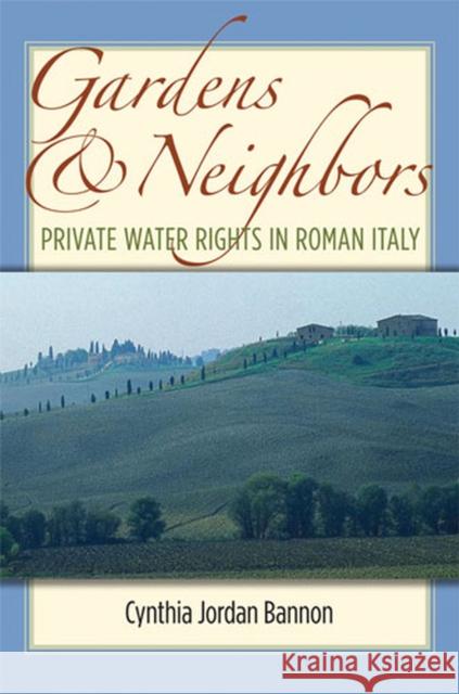 Gardens and Neighbors: Private Water Rights in Roman Italy Bannon, Cynthia Jordan 9780472033539 University of Michigan Press