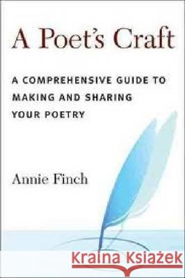 A Poet's Craft: A Comprehensive Guide to Making and Sharing Your Poetry Annie Finch 9780472033645 University of Michigan Press