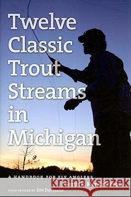 Twelve Classic Trout Streams in Michigan: A Handbook for Fly Anglers Jim DuFresne 9780472033683 University of Michigan Press