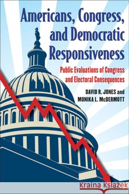Americans, Congress, and Democratic Responsiveness: Public Evaluations of Congress and Electoral Consequences Jones, David R. 9780472034093 University of Michigan Press