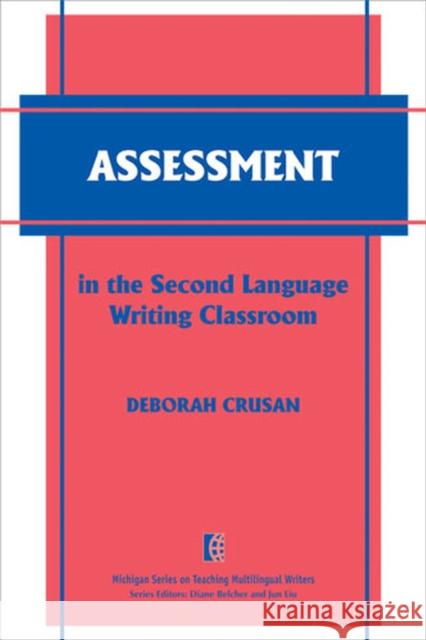 Assessment in the Second Language Writing Classroom Deborah Crusan 9780472034192 University of Michigan Press