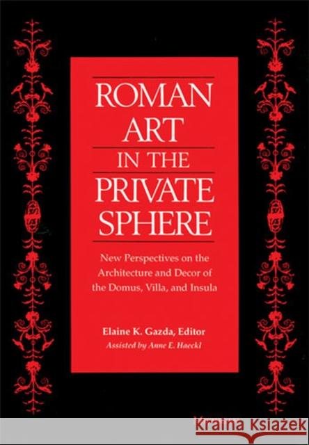 Roman Art in the Private Sphere: New Perspectives on the Architecture and Decor of the Domus, Villa, and Insula Gazda, Elaine K. 9780472034390
