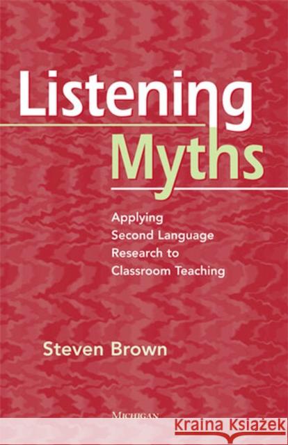 Listening Myths: Applying Second Language Research to Classroom Teaching Brown, Steven 9780472034598 University of Michigan Press