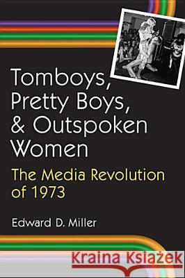 Tomboys, Pretty Boys, and Outspoken Women: The Media Revolution of 1973 Edward D. Miller 9780472034611 University of Michigan Press