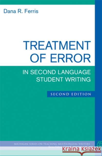 Treatment of Error in Second Language Student Writing, Second Edition Ferris, Dana R. 9780472034765