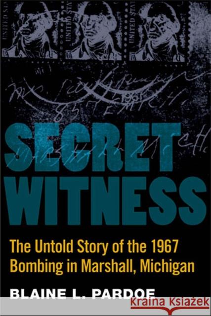 Secret Witness: The Untold Story of the 1967 Bombing in Marshall, Michigan Pardoe, Blaine 9780472035021