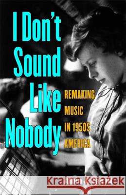 I Don't Sound Like Nobody: Remaking Music in 1950s America Zak, Albin 9780472035120 University of Michigan Press