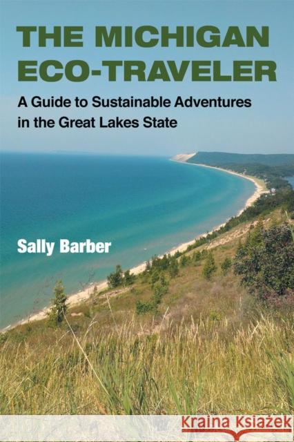 The Michigan Eco-Traveler: A Guide to Sustainable Adventures in the Great Lakes State Barber, Sally 9780472035304 University of Michigan Press