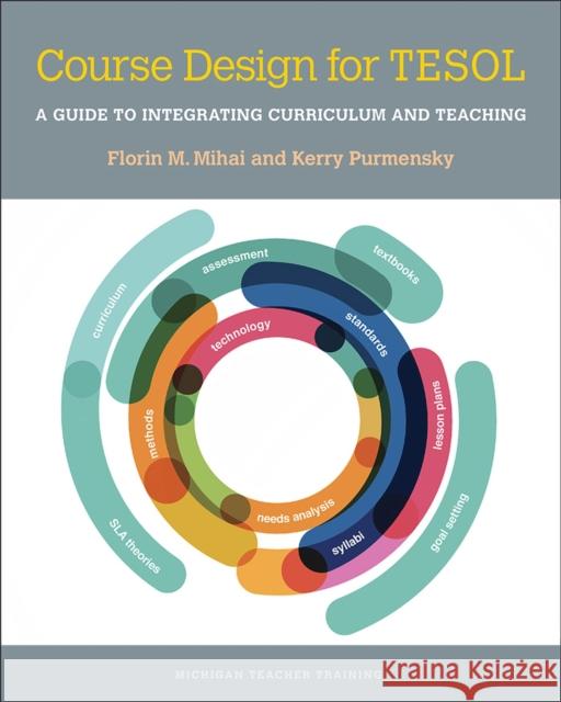 Course Design for Tesol: A Guide to Integrating Curriculum and Teaching Florin Mihai Kerry Purmensky 9780472035540 University of Michigan Press ELT