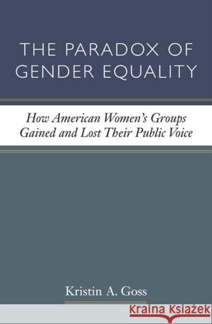 The Paradox of Gender Equality: How American Women's Groups Gained and Lost Their Public Voice Goss, Kristin A. 9780472035618