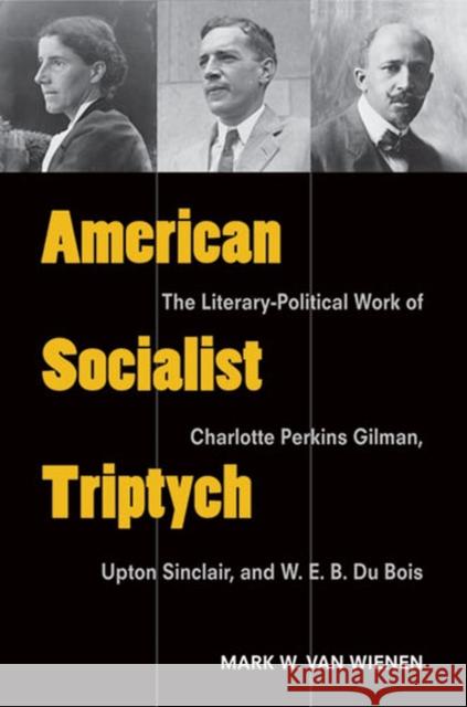 American Socialist Triptych: The Literary-Political Work of Charlotte Perkins Gilman, Upton Sinclair, and W. E. B. Du Bois Mark Va 9780472035663 University of Michigan Press