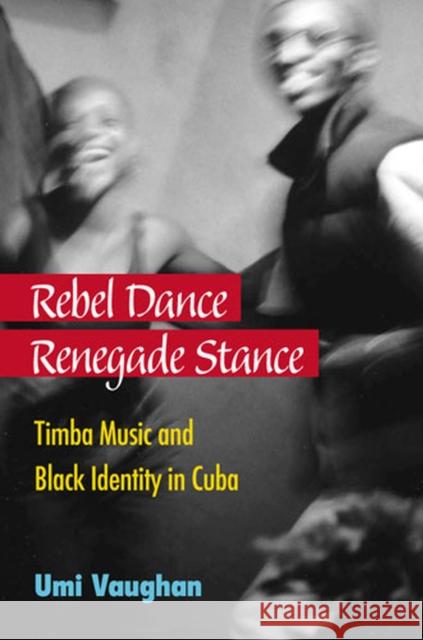 Rebel Dance, Renegade Stance: Timba Music and Black Identity in Cuba Vaughan, Umi 9780472035755 University of Michigan Press