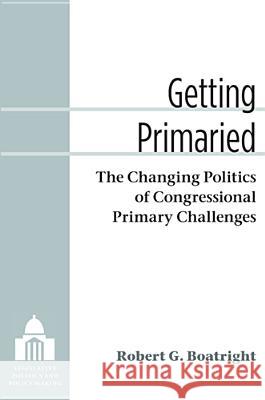 Getting Primaried: The Changing Politics of Congressional Primary Challenges Boatright, Robert G. 9780472035854